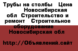 Трубы на столбы › Цена ­ 150 - Новосибирская обл. Строительство и ремонт » Строительное оборудование   . Новосибирская обл.